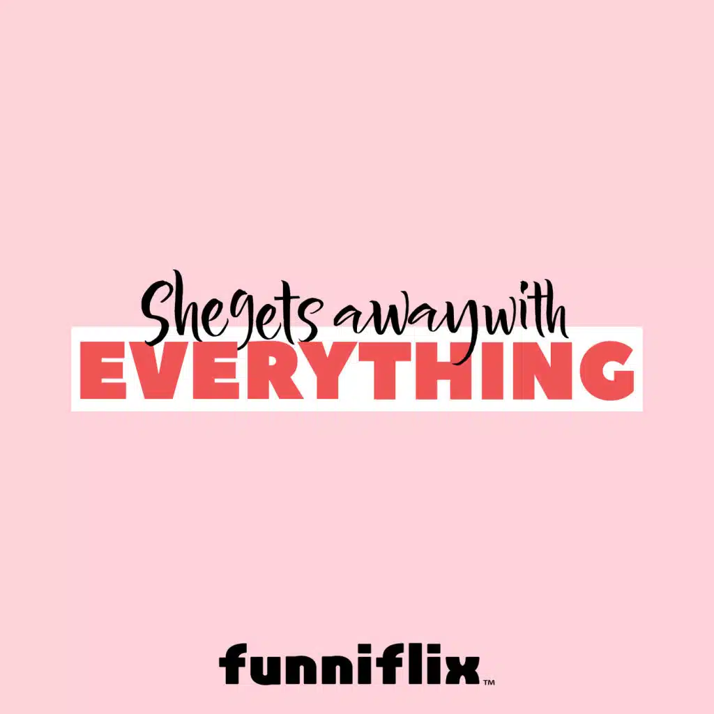 She Gets Away With Everything