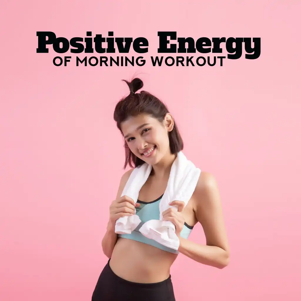 Positive Energy of Morning Workout: 2019 Motivation Chillout Music  for Workout on the Gym, Morning Training Routine, Jogging, Running, Pilates, Stretching, Cross Fit, Be Active & Full of Energy All Day Long