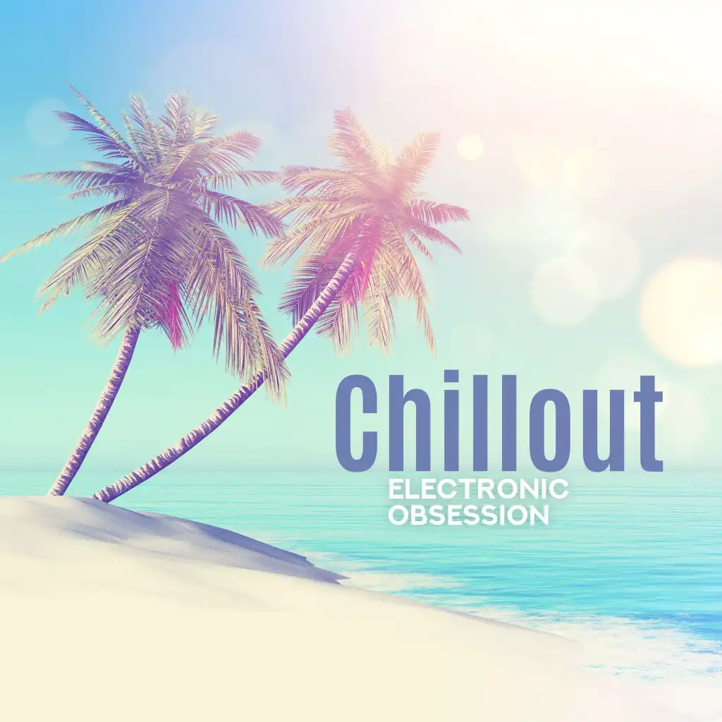 Chillout Electronic Obsession: Just Relax, Tropical Atmosphere, Perfect Songs for Relax, Favourite Place, Deep Vibes, Unforgettable Memories