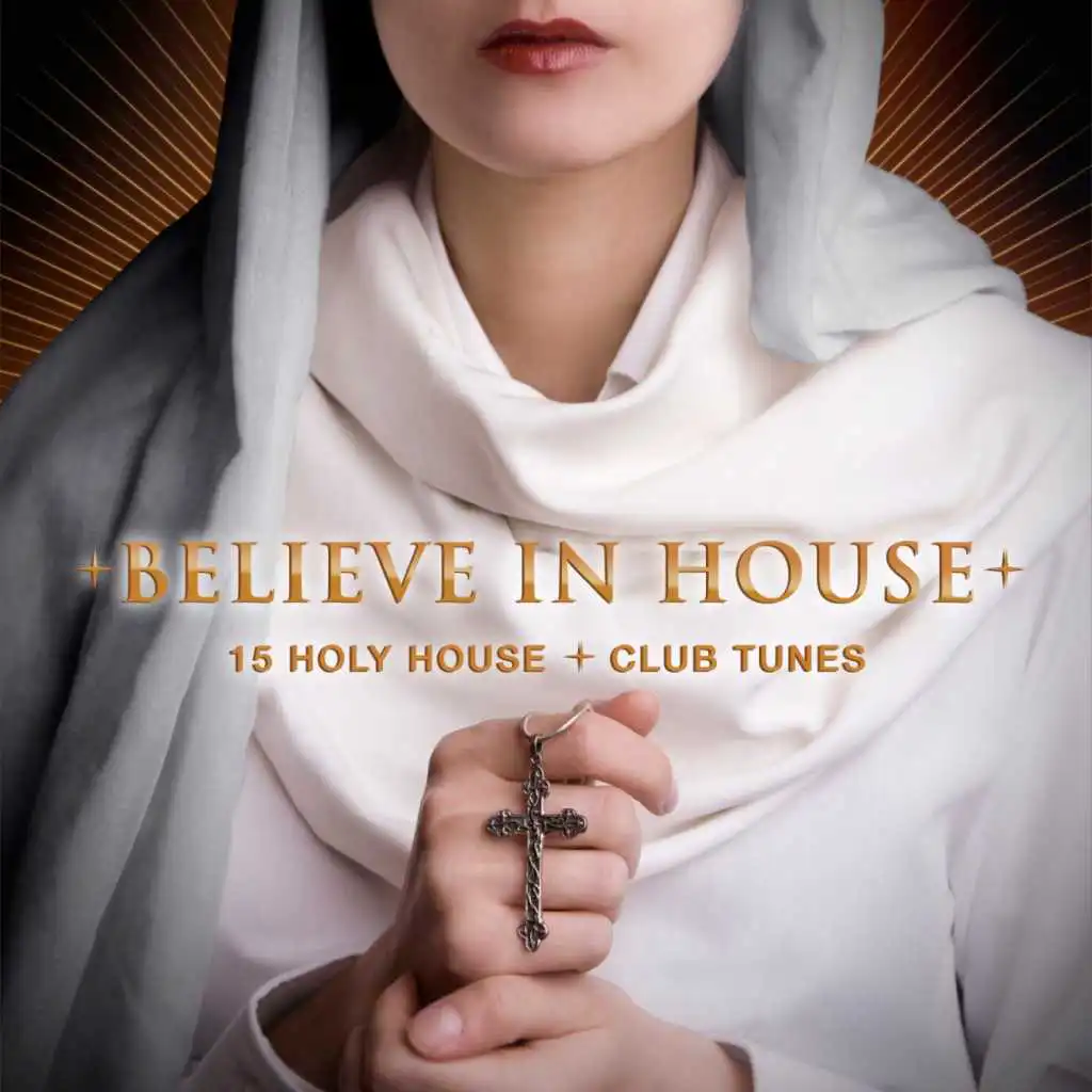 Believe in House - 15 Holy House & Club Tunes