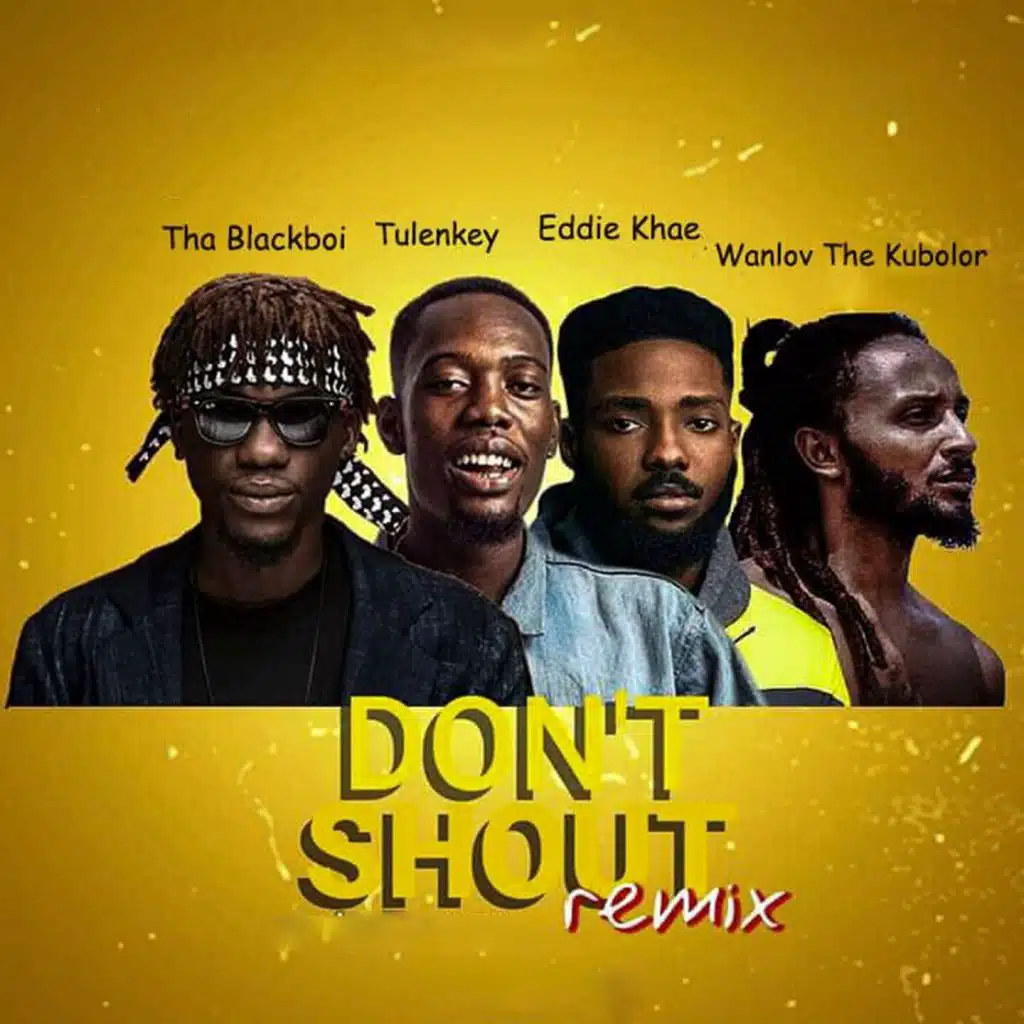 Don't Shout (Remix) [feat. Tulenkey, Eddie Khae & Wanlov The Kubolor]