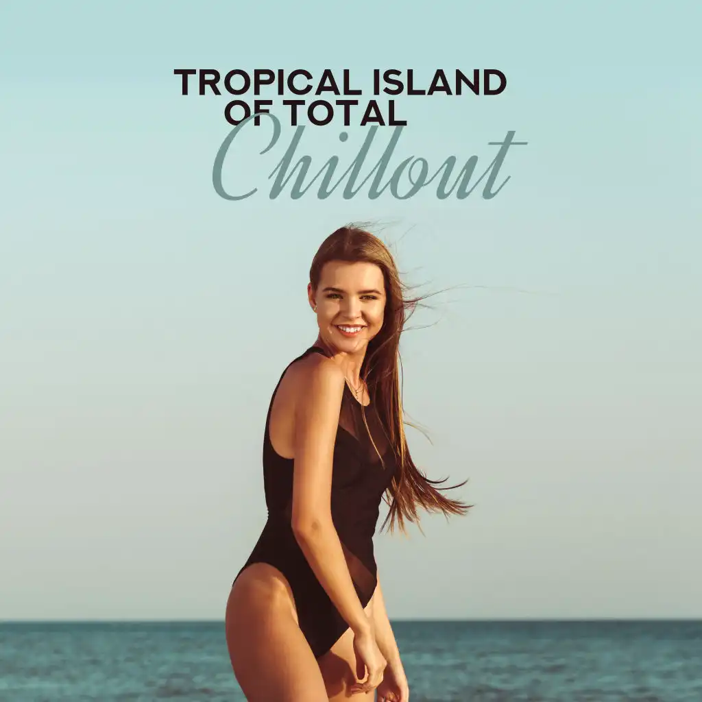 Tropical Island of Total Chillout: 2019 Most Beautiful Electro Chill Out Music Vibes for Total Relaxation on the Summer Vacation, Calm Down & Rest on the Beach, Only Positive Thoughts on Holidays