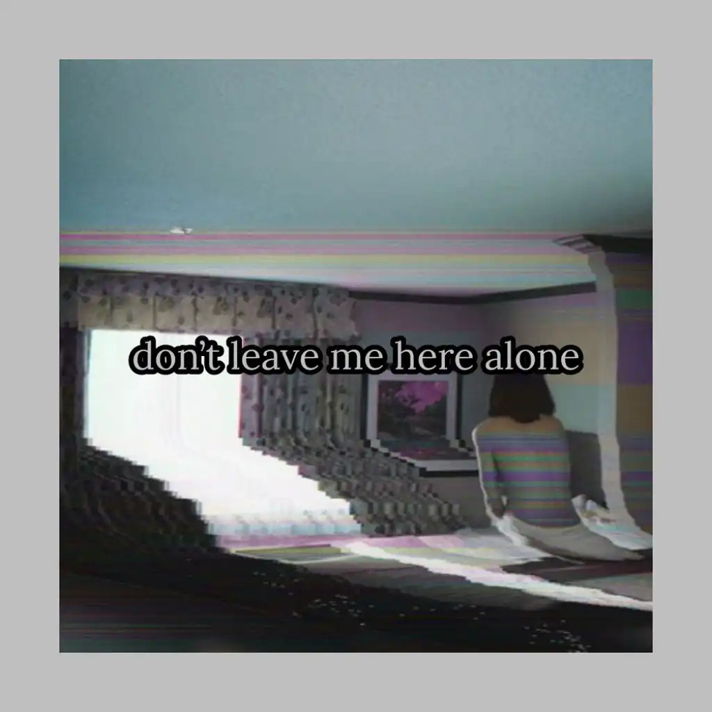 don't leave me here alone