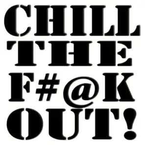 Chill the F#@K Out!