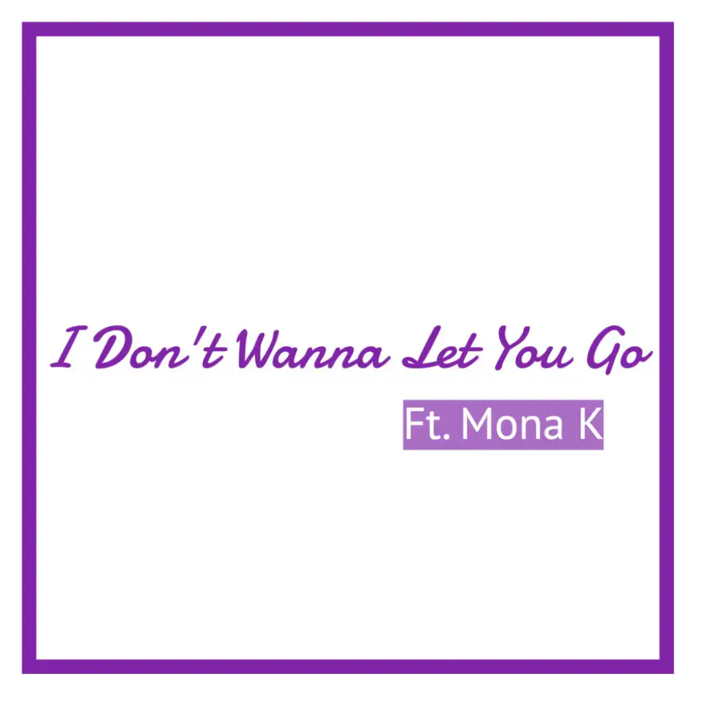 I Don’t Wanna Let You Go (feat. Mona K)