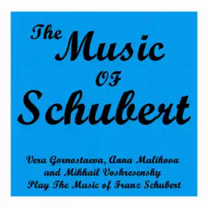 The Music of Schubert: Vera Gornostaeva, Anna Malikova and Mikhail Voskresensky Play The Music of Franz Schubert