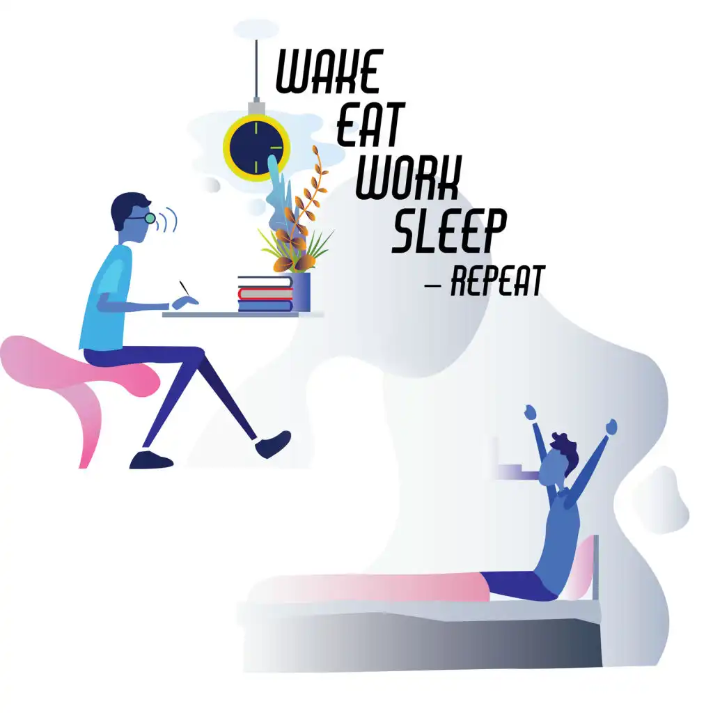Wake, Eat, Work, Sleep – Repeat
