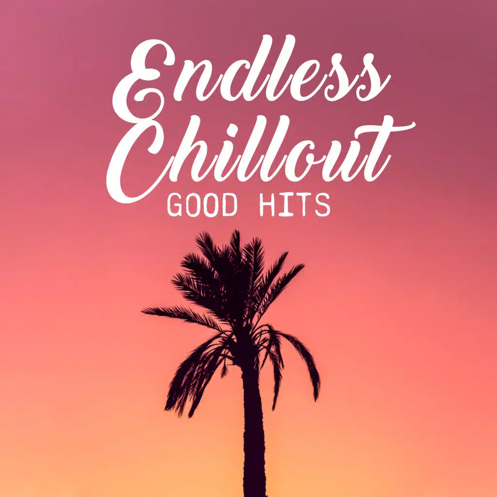 Endless Chillout Good Hits: Electro Chillout Compilation for Total Relax, Positive Vibes & Beats, Chillout House Music Mix 2019