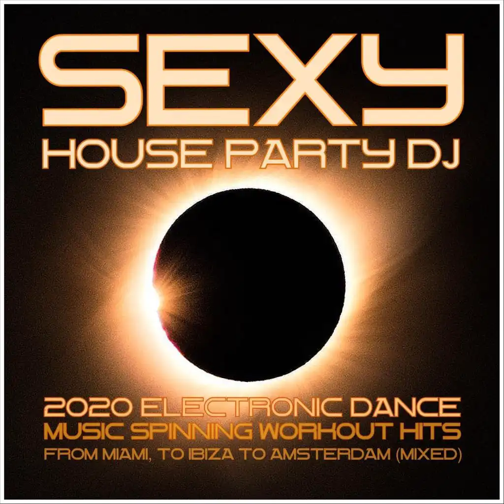 Sexy House Party DJ: 2020 Electronic Dance Music Spinning Workout Hits from Miami to Ibiza to Amsterdam (Mixed)