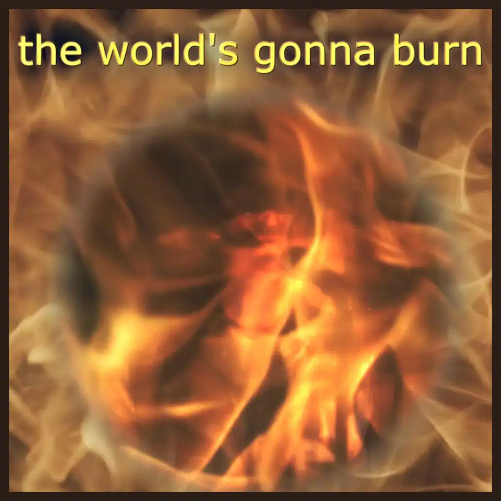 the world's gonna burn