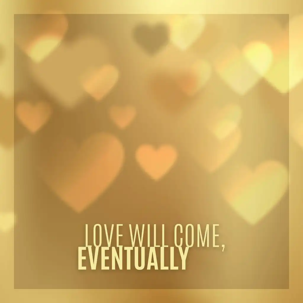 Love will Come, Eventually – Romantic, Love Pop Songs