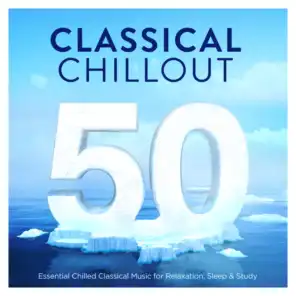 50 Classical Chillout - Essential Chilled Classical Music for Relaxation, Sleep & Study