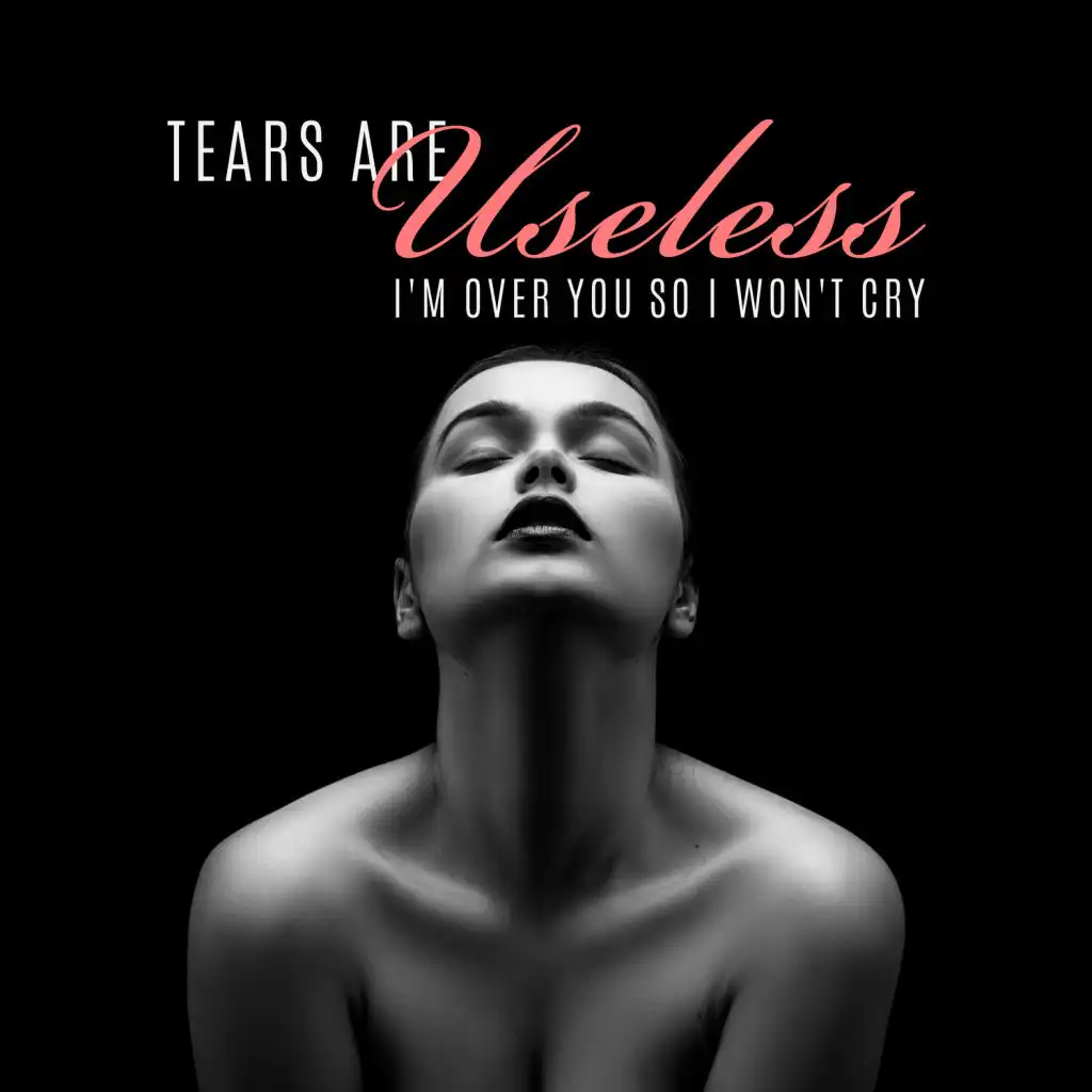 Tears Are Useless – I'm Over You so I Won't Cry