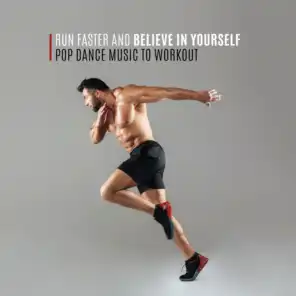 Run Faster and Believe in Yourself – Pop Dance Music to Workout