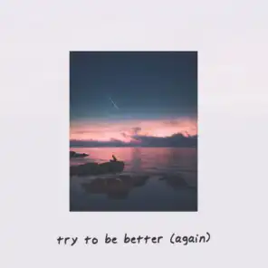 Try to Be Better (Again)