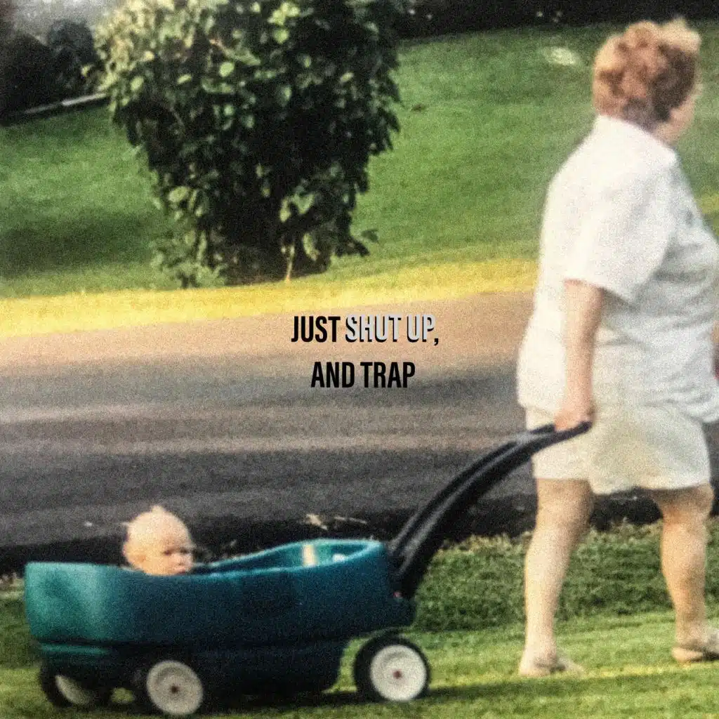 Just Shut Up, And Trap