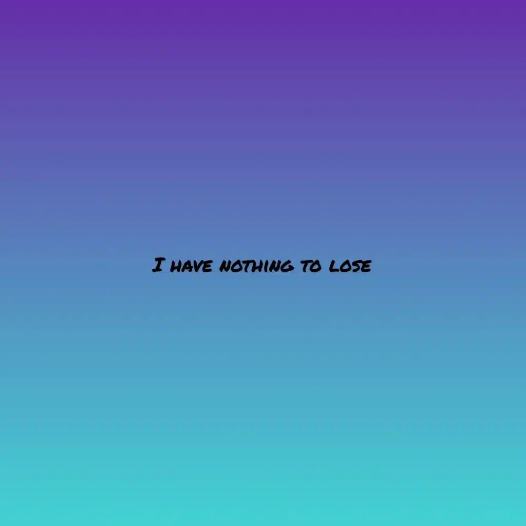 I Have Nothing to Lose