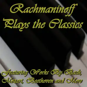 Rachmaninoff Plays the Classics: Featuring Works By Bach, Mozart, Beethoven and More