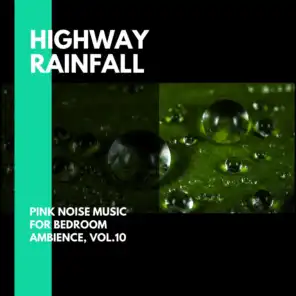 Highway Rainfall - Pink Noise Music for Bedroom Ambience, Vol.10