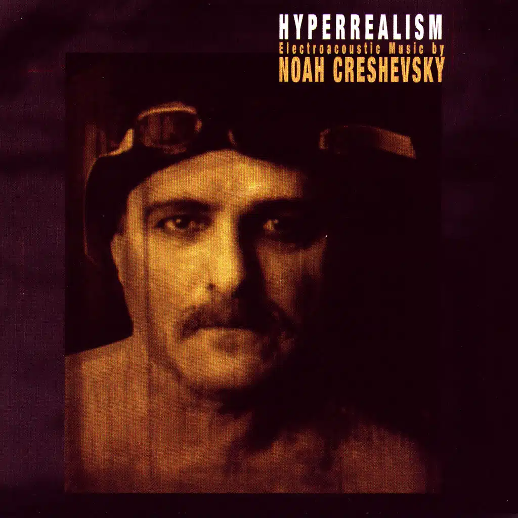 Hyperrealism: Electroacoustic Music by Noah Creshevsky