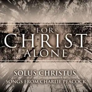 For Christ Alone: Solus Christus (Songs from Charlie Peacock)