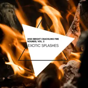 Exotic Splashes - 2020 Bright Crackling Fire Sounds, Vol. 2