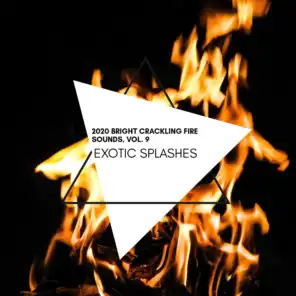 Exotic Splashes - 2020 Bright Crackling Fire Sounds, Vol. 9