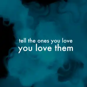tell the ones you love you love them