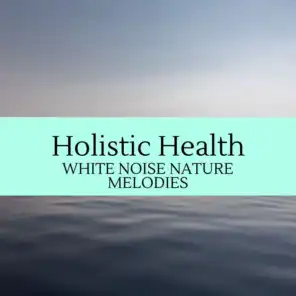 Holistic Health - White Noise Nature Melodies