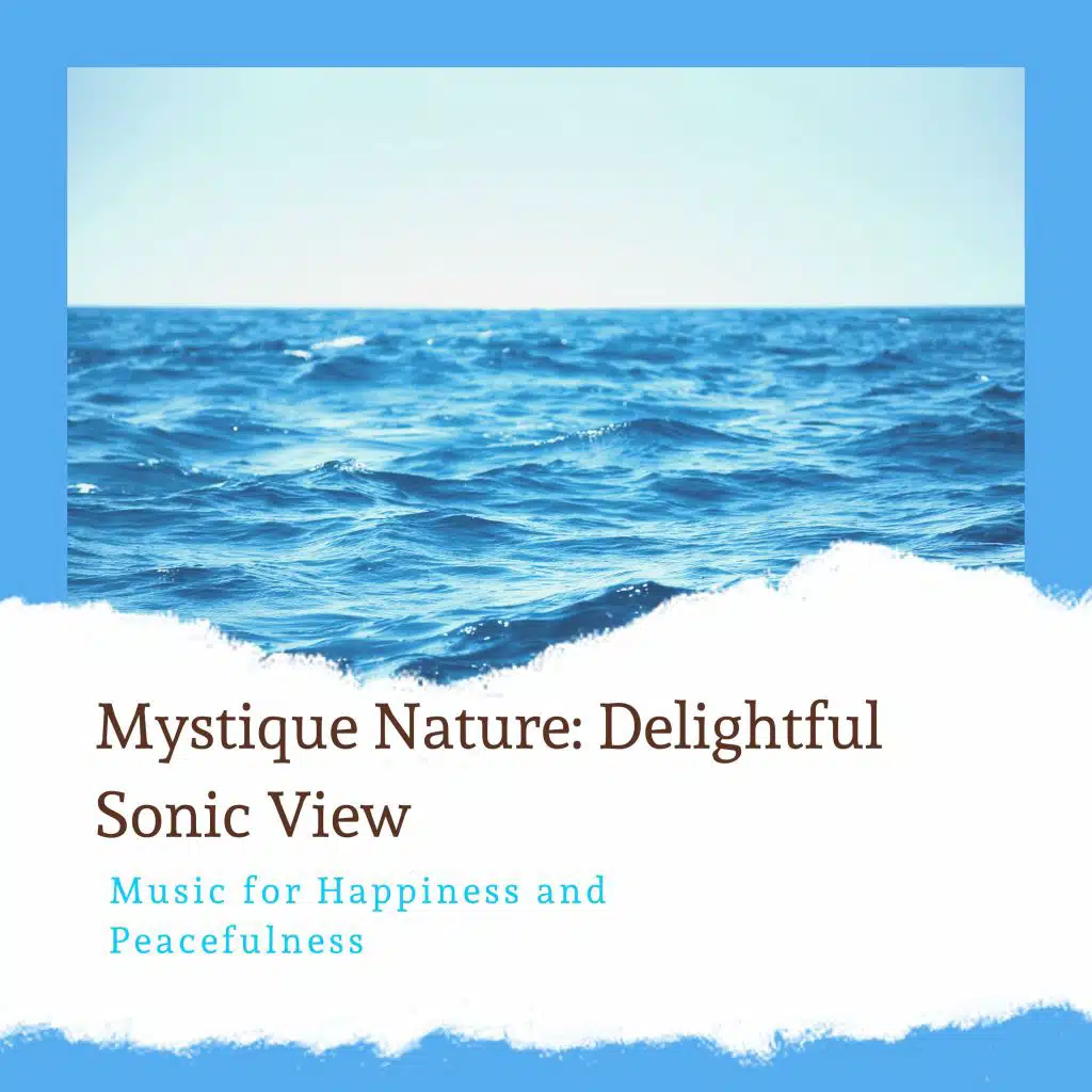 Mystique Nature: Delightful Sonic View - Music for Happiness and Peacefulness
