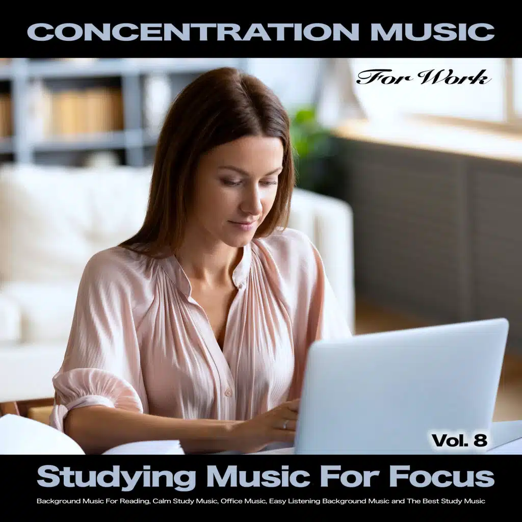 Concentration Music For Work: Studying Music for Focus, Background Music For Reading, Calm Study Music, Office Music, Easy Listening Background Music and The Best Study Music, Vol. 8