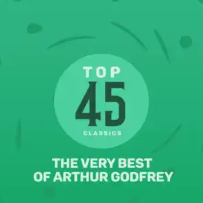 Top 45 Classics - The Very Best of Arthur Godfrey