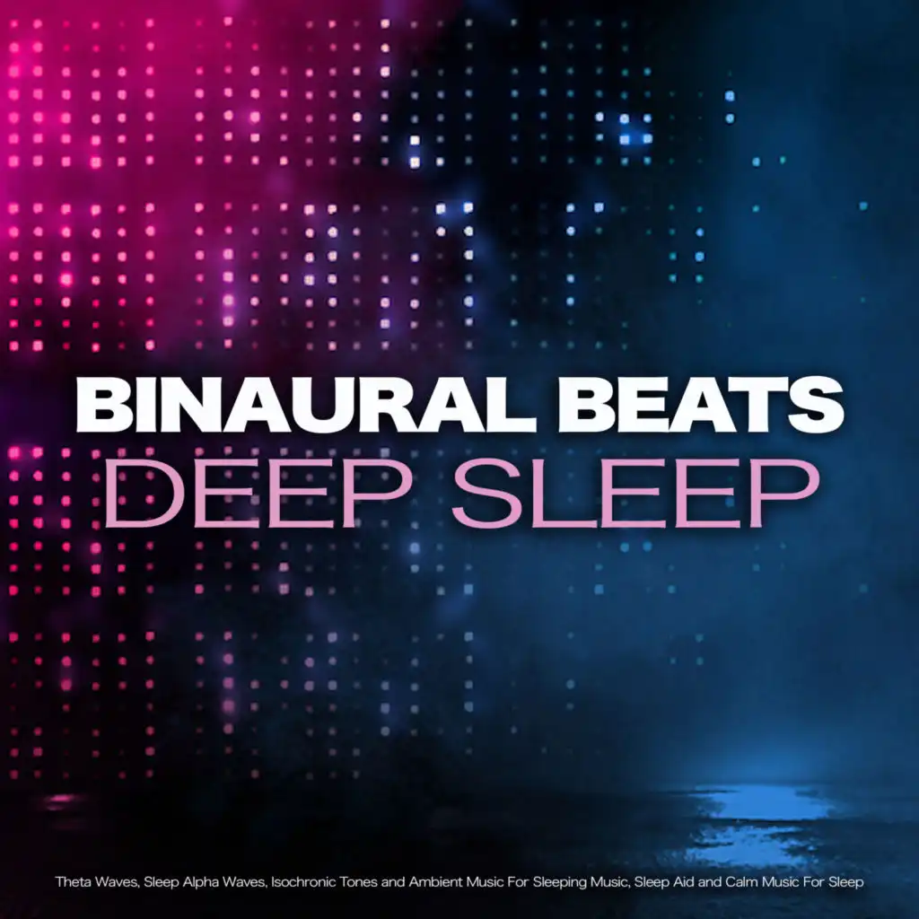 Binaural Beats Deep Sleep: Theta Waves, Sleep Alpha Waves, Isochronic Tones and Ambient Music For Sleeping Music, Sleep Aid and Calm Music For Sleep