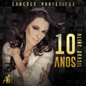 Canções Proféticas: Aline Brasil 10 Anos
