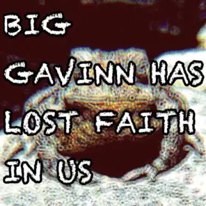Big Gavinn Has Lost Faith in Us