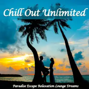 Chill Out Unlimited (Paradise Escape Relaxation Lounge Dreams)