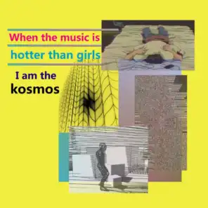 When the music is hotter than girls I am the kosmos