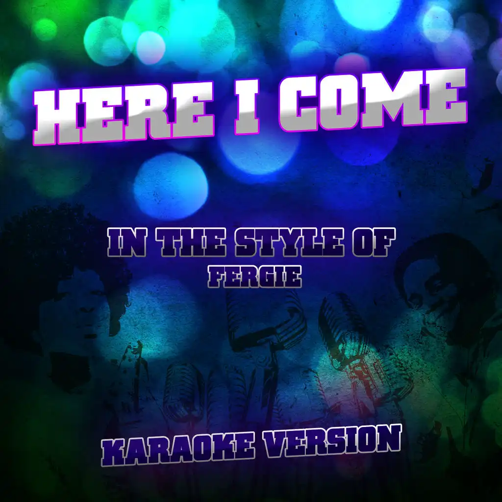 Here I Come (In the Style of Fergie) [Karaoke Version]