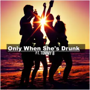 Only When She's Drunk (feat. Tommy B)