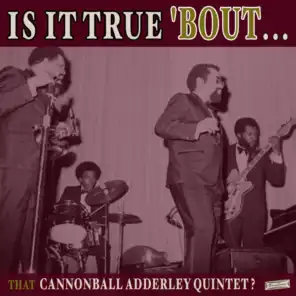 Is it True 'Bout That Cannonball Adderley Quintet?