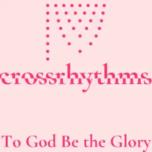 Crossrhythms: To God Be the Glory