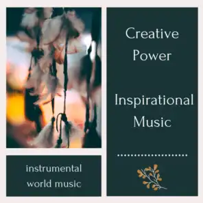 Creative Power Inspirational Music - Instrumental World Music to Awaken Your Deeper Consciousness