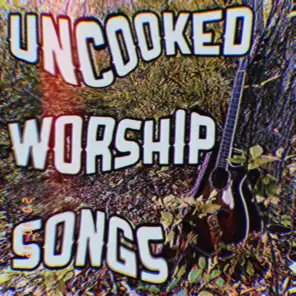 Uncooked Worship Songs