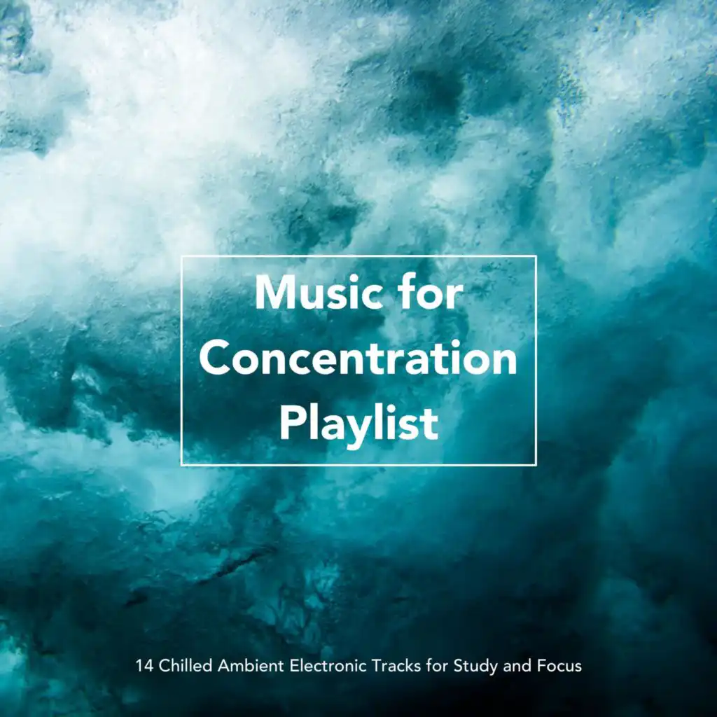 Music for Concentration Playlist: 14 Chilled Ambient Electronic Tracks for Study and Focus