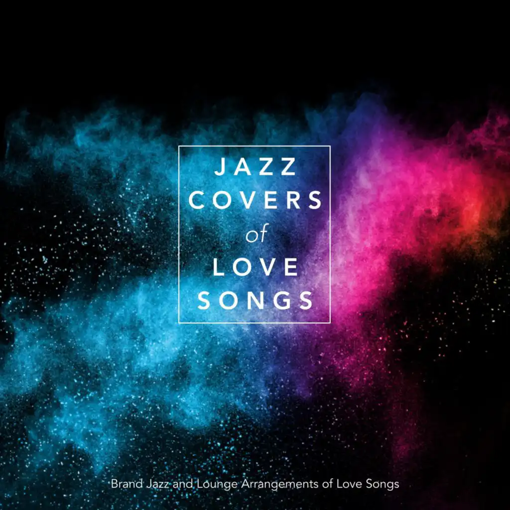 Jazz Covers of Love Songs: Brand New Jazz and Lounge Arrangements of Love Songs