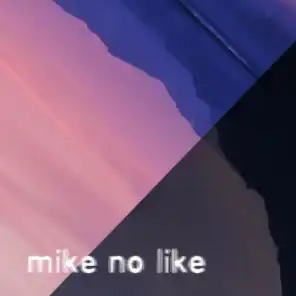 mike no like