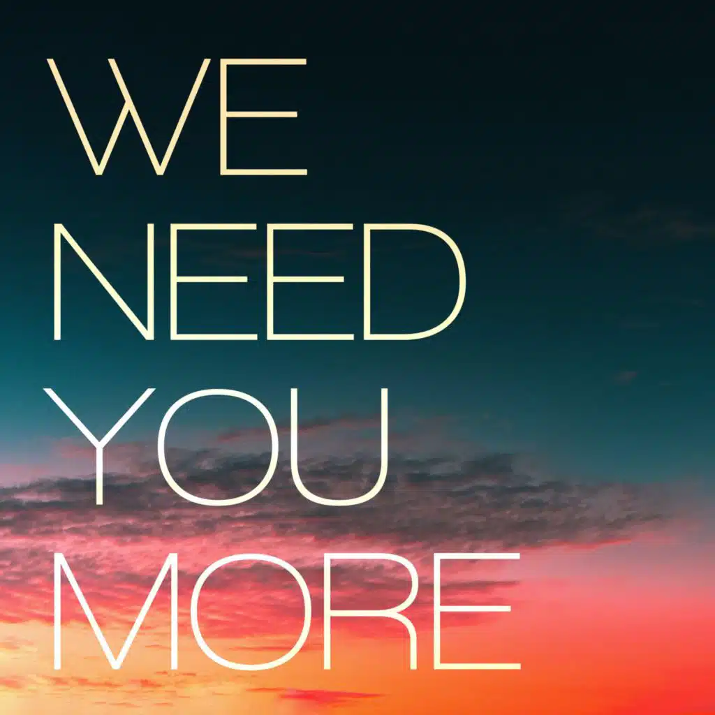 We Need You More