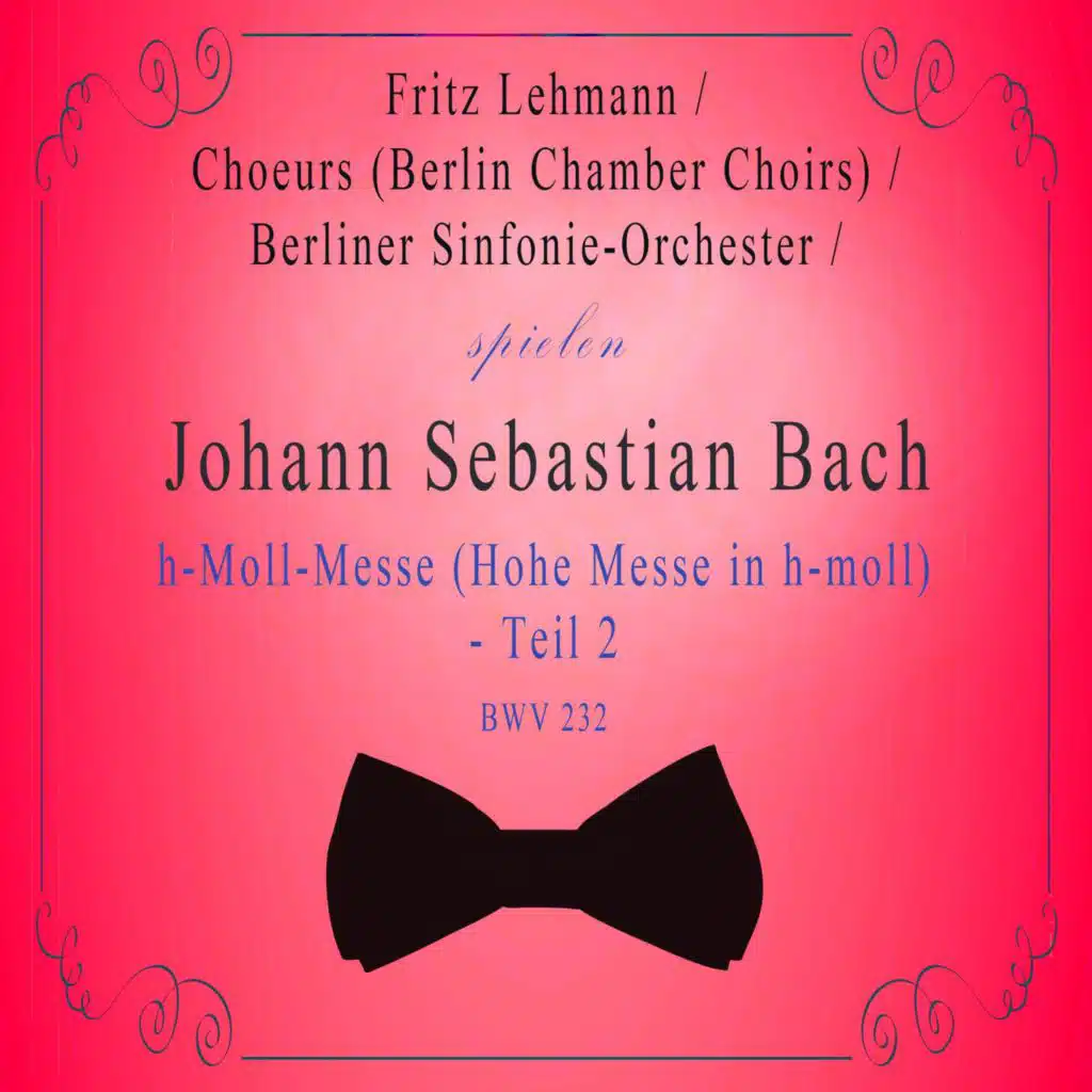 Choeurs (Berlin Chamber Choirs) / Berliner Sinfonie-Orchester / Fritz Lehmann spielen: Johann Sebastian Bach: H-Moll-Messe [Hohe Messe in h-moll] - Teil 2, Bwv 232 [Live]