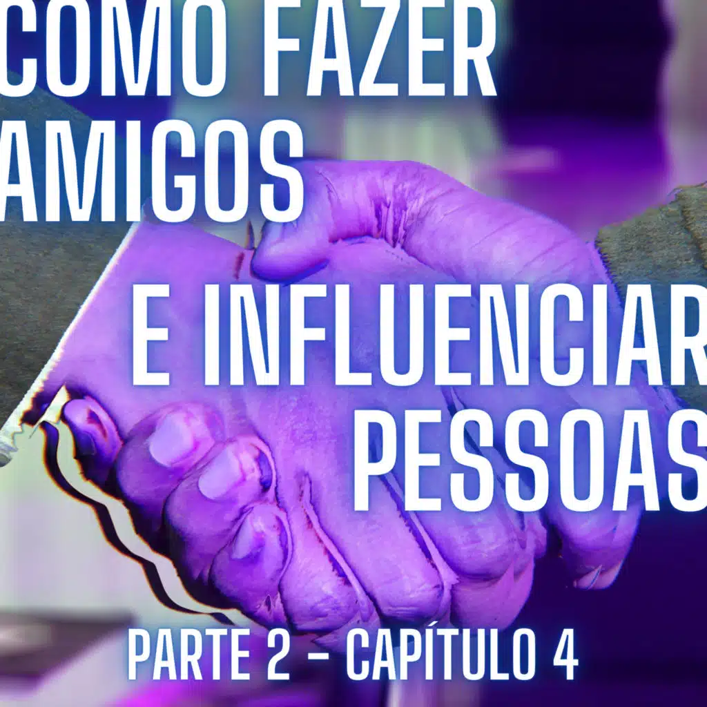 Como Fazer Amigos e Influenciar Pessoas: Capítulo 4, Pt 2