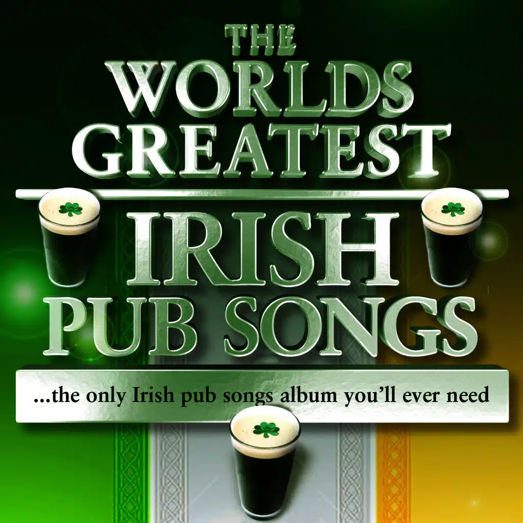 The Worlds Greatest Irish Pub Songs - The Only Irish Pub Songs Album You'll Ever Need